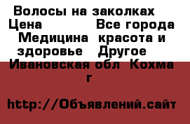 Волосы на заколках! › Цена ­ 3 500 - Все города Медицина, красота и здоровье » Другое   . Ивановская обл.,Кохма г.